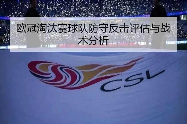 欧冠淘汰赛球队防守反击评估与战术分析
